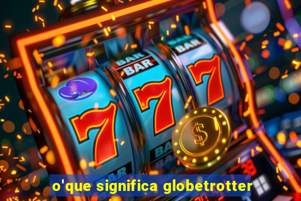 o'que significa globetrotter