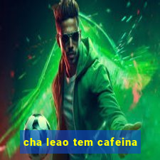 cha leao tem cafeina