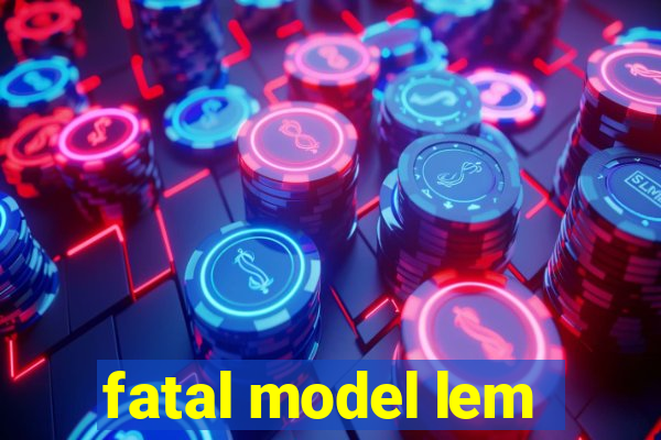 fatal model lem