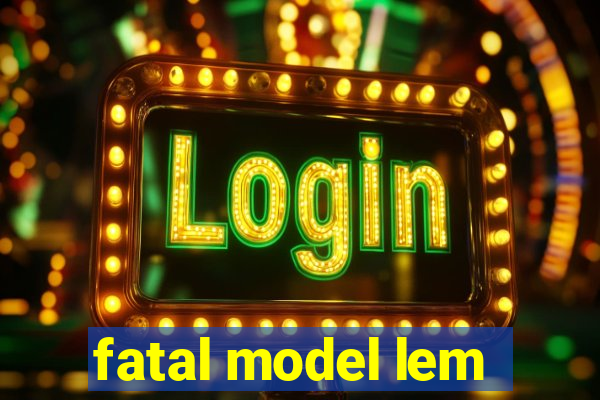 fatal model lem