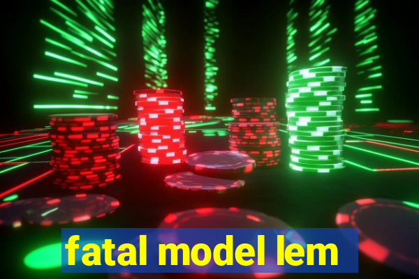 fatal model lem