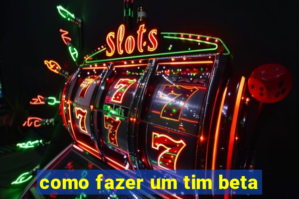 como fazer um tim beta