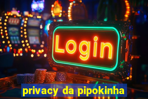 privacy da pipokinha