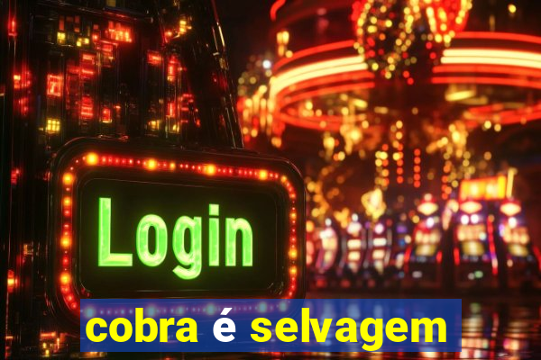 cobra é selvagem