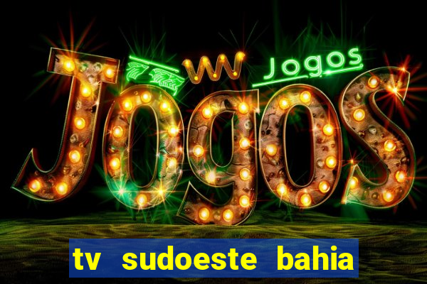 tv sudoeste bahia ao vivo