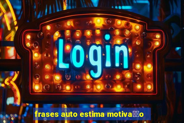 frases auto estima motiva莽茫o