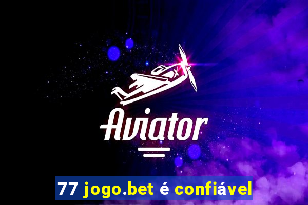 77 jogo.bet é confiável