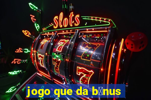 jogo que da b么nus