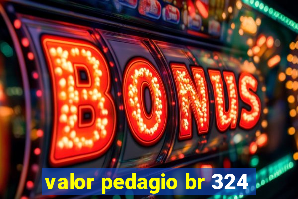 valor pedagio br 324