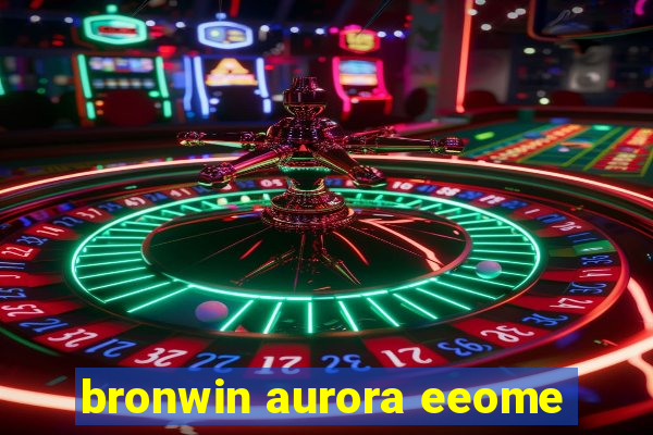 bronwin aurora eeome