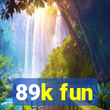 89k fun