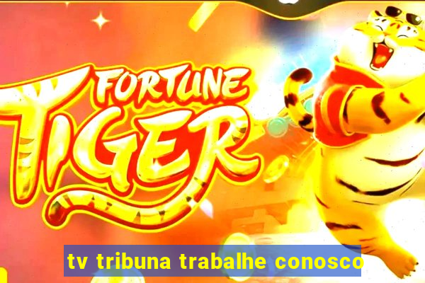 tv tribuna trabalhe conosco