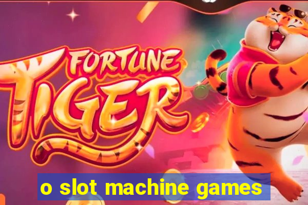 o slot machine games