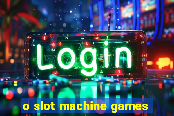 o slot machine games