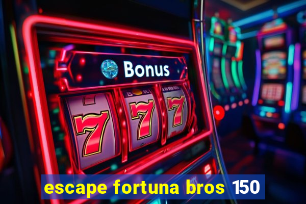 escape fortuna bros 150