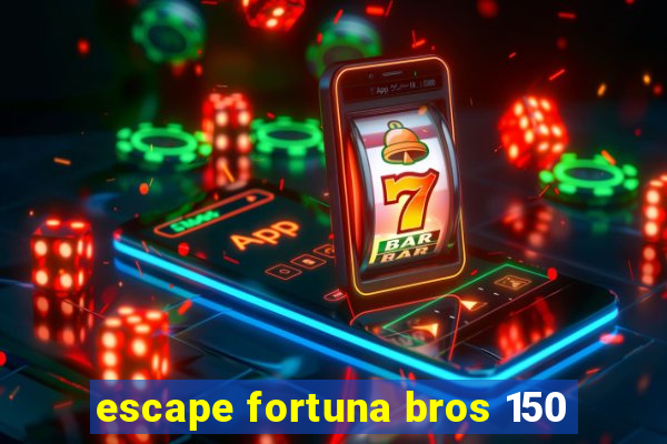 escape fortuna bros 150