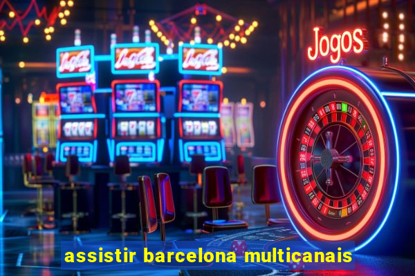 assistir barcelona multicanais