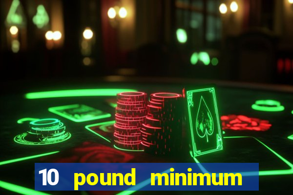 10 pound minimum deposit online casino