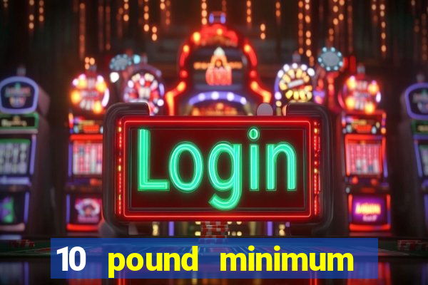 10 pound minimum deposit online casino