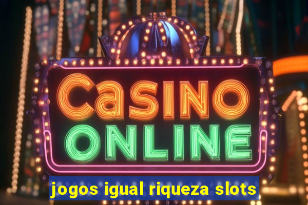 jogos igual riqueza slots