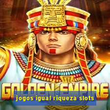 jogos igual riqueza slots