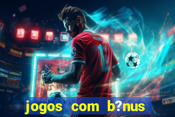 jogos com b?nus para ganhar dinheiro