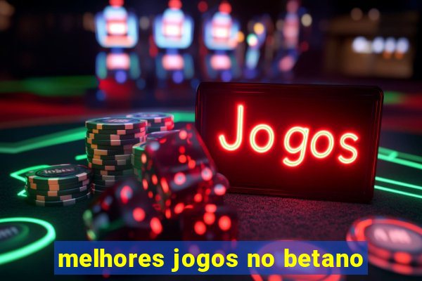 melhores jogos no betano