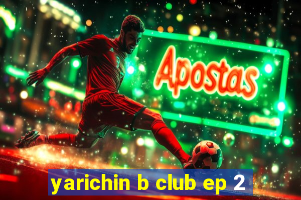 yarichin b club ep 2