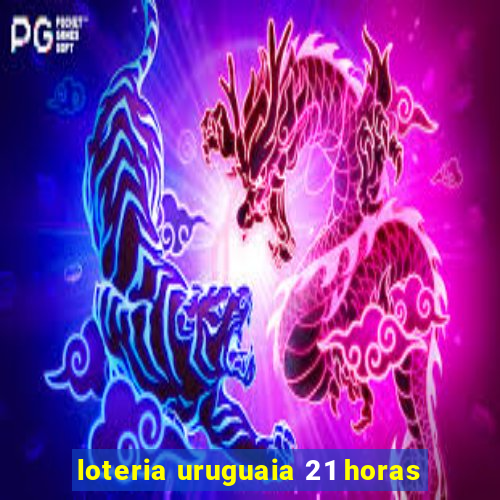 loteria uruguaia 21 horas