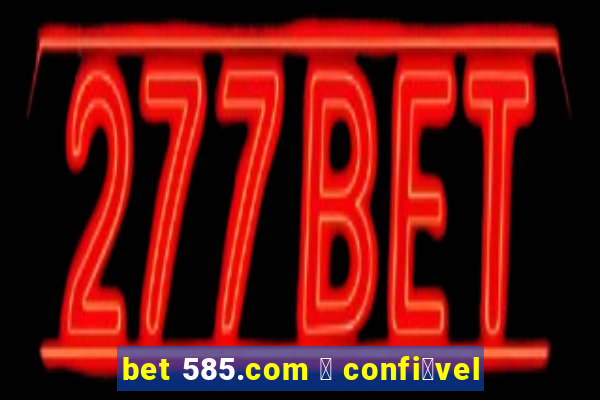 bet 585.com 茅 confi谩vel