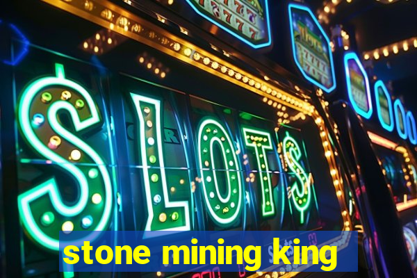 stone mining king