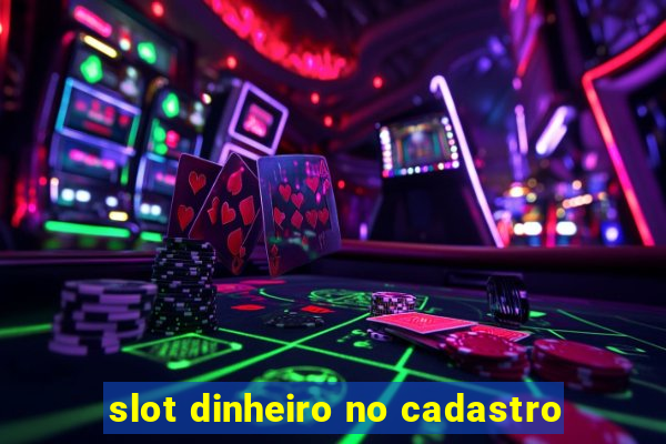 slot dinheiro no cadastro