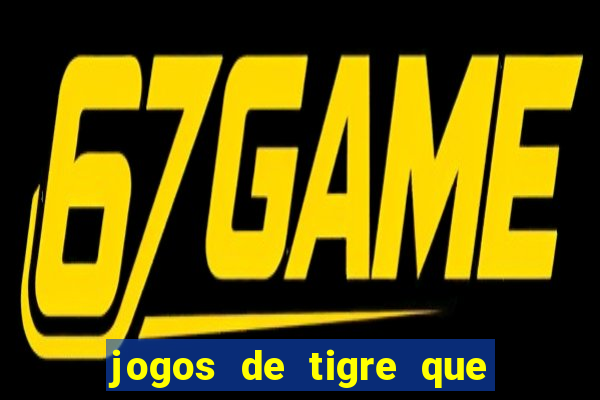 jogos de tigre que ganha dinheiro