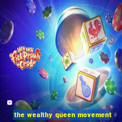 the wealthy queen movement