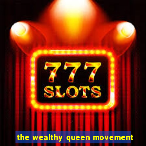 the wealthy queen movement