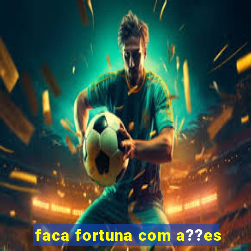 faca fortuna com a??es