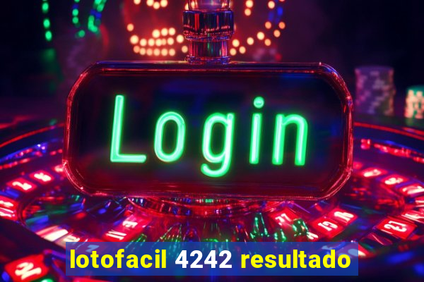 lotofacil 4242 resultado