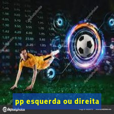 pp esquerda ou direita