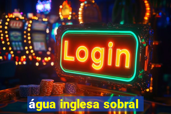 água inglesa sobral