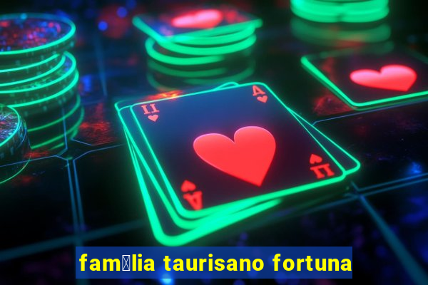 fam铆lia taurisano fortuna