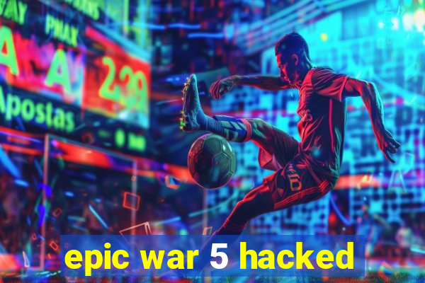 epic war 5 hacked