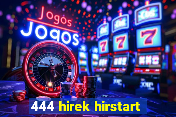 444 hirek hirstart