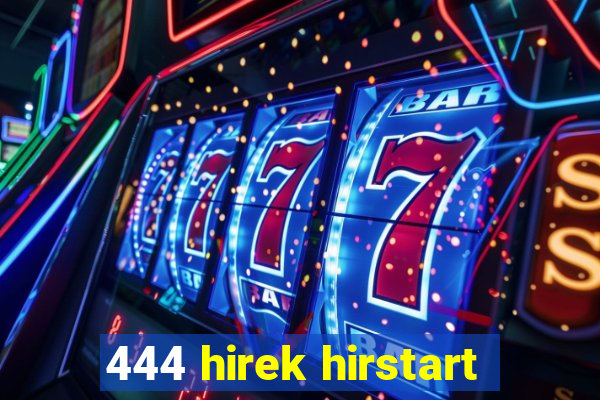 444 hirek hirstart