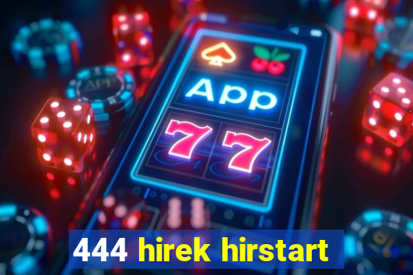 444 hirek hirstart