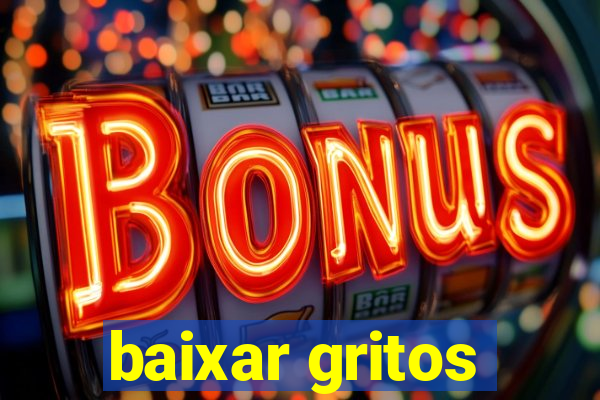 baixar gritos