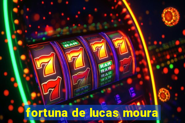 fortuna de lucas moura