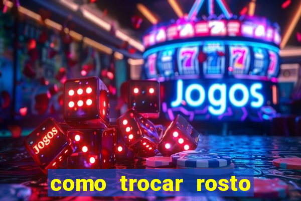 como trocar rosto em v铆deo