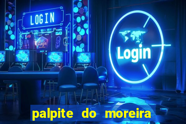 palpite do moreira de hoje