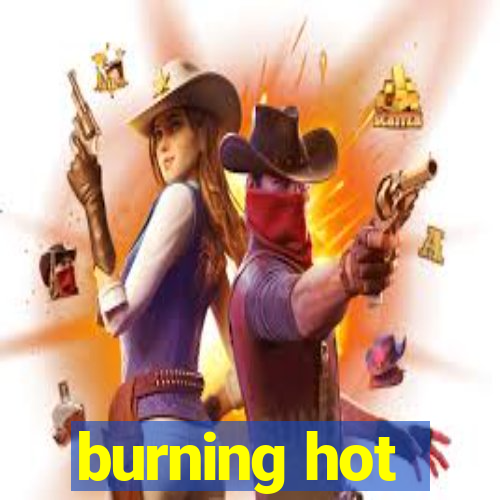 burning hot