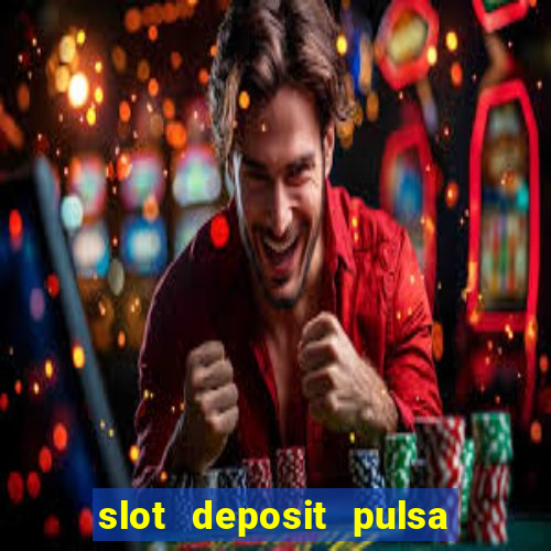 slot deposit pulsa tanpa potongan 2022